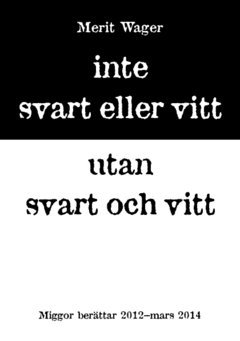 Inte svart eller vitt utan svart och vitt : miggor berättar 2012 - mars 2014 1