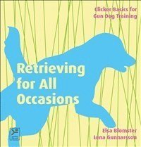 Elsa Blomster, Lena Gunnarsson - Retrieving for all occasions : foundations for exellence in gun dog training, Inbunden