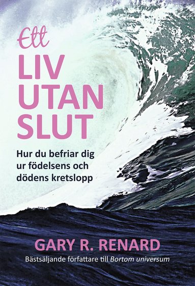 Gary Renard - Ett liv utan slut : hur du befriar dig ur födelsens och dödens kretslopp, Häftad