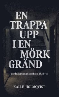 bokomslag En trappa upp i en mörk gränd : Bordellhärvan i Stockholm 1838–41