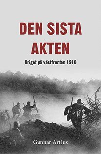 Gunnar Artéus - Den sista akten : Kriget på västfronten 1918, Inbunden