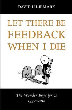 David Liljemark - Let there be feedback when I die : The Wonder Boys lyrics 1997-2012, Häftad