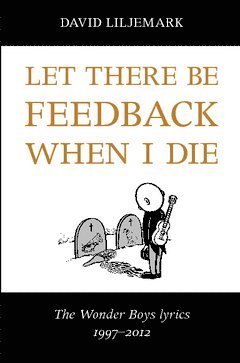 bokomslag Let there be feedback when I die : The Wonder Boys lyrics 1997-2012