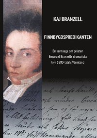 bokomslag Finnbygdspredikanten : en sannsaga om prästen Emanuel Branzells dramatiska liv i 1800-talets Värmland