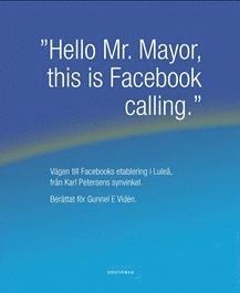 Gunnel E Viden - "Hello Mr. Mayor, this is Facebook calling" : vägen till Facebooks etablering i Luleå, från Karl Petersens synvinkel, Inbunden
