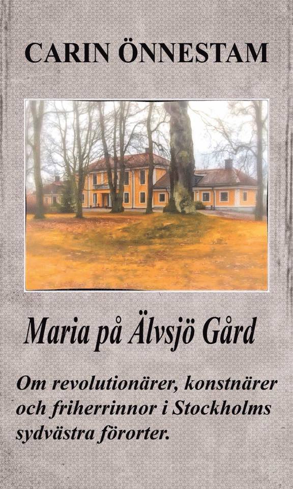 Maria på Älvsjö gård : om revolutionärer, konstnärer och friherrinnor i Stockholms sydvästra förorter 1