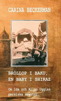 bokomslag Bröllop i Baku, en baby i Shiraz. Om Ida och Allan Ugglas persiska äventyr.