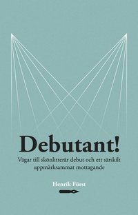bokomslag Debutant!  Vägar till skönlitterär debut och ett särskilt  uppmärksammat mottagande