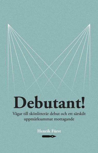 Henrik Fürst - Debutant!  Vägar till skönlitterär debut och ett särskilt  uppmärksammat mottagande, Häftad