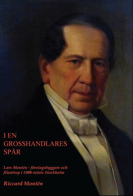 I en grosshandlares spår. Lars Montén - företagsbyggare och filantrop i 1800-talets Stockholm 1