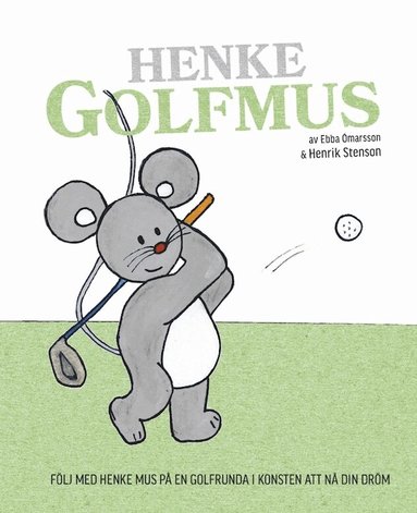 Henrik Stenson, Ebba Ómarsson - Henke Golfmus : följ med Henke Mus på en golfrunda i konsten att nå din dröm, Inbunden