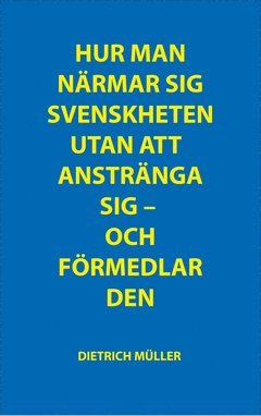 Dietrich Müller - Hur man närmar sig svenskheten utan att anstränga sig ; Hur man förmedlar svenskheten utan att anstränga sig, Häftad