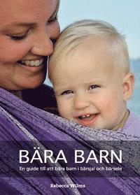 Rebecca Wilms - Bära barn : En guide till att bära barn i bärsjal och bärsele, Inbunden