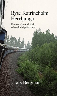 Bergman Lars - Byte Katrineholm Herrljunga : fem noveller om kärlek och andra högriskprojekt, Inbunden