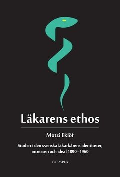 Motzi Eklöf - Läkarens ethos : studier i den svenska läkarkårens identiteter, intressen och ideal 1890-1960, Häftad