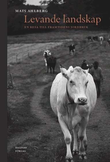 Mats Ahlberg - Levande landskap : en resa till framtidens jordbruk, Inbunden