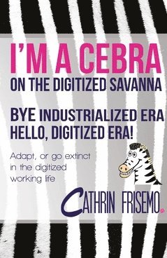 bokomslag I'm a Cebra on the digitized sanvanna : bye industrialized era, hello digitized era