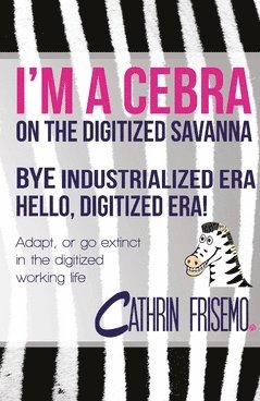 Cathrin Frisemo - I'm a Cebra on the digitized sanvanna : bye industrialized era, hello digitized era, Häftad