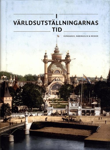 Anders Houltz, Jenny Stendahl, Björn Axel Johansson, Göran Alm, Pelle Snickars - I världsutställningarnas tid : kungahus, näringsliv & medier, Inbunden