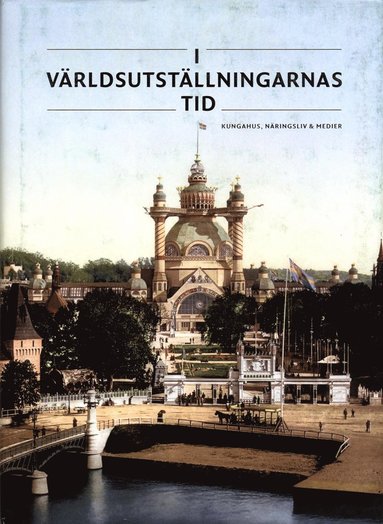 bokomslag I världsutställningarnas tid : kungahus, näringsliv & medier