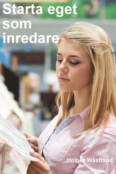 Holger Wästlund - Starta eget som inredare - bli inredare, stylist eller jobba åt leverantörer, Häftad