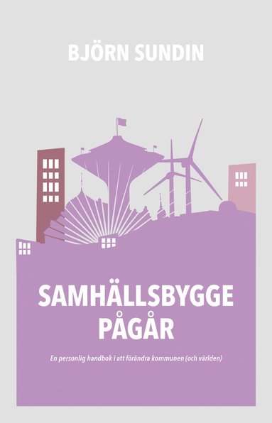 bokomslag Samhällsbygge pågår : en personlig handbok i att förändra kommunen (och världen)