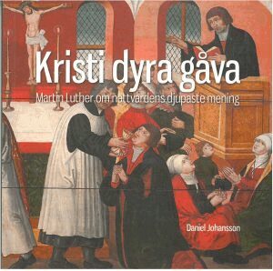 Daniel Johansson - Kristi dyra gåva : Martin Luther om nattvardens djupaste mening, Häftad