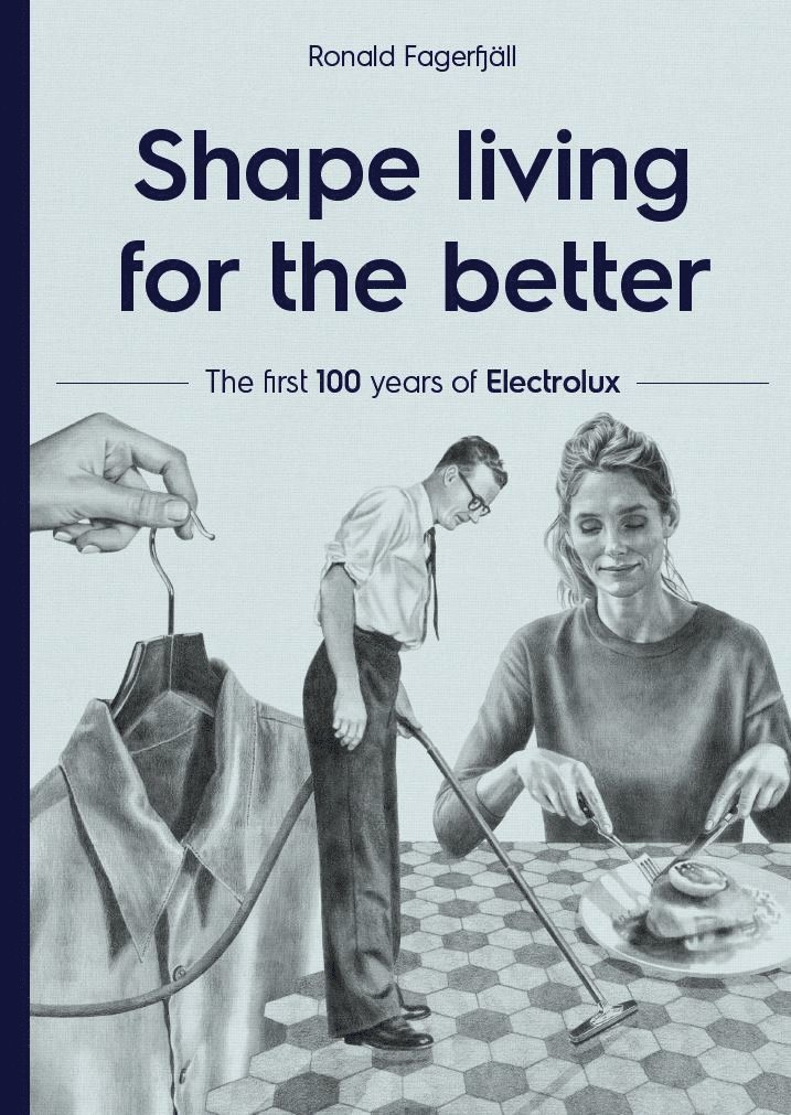 Ronald Fagerfjäll - Shape living for the better : the first 100 years of Electrolux, Inbunden