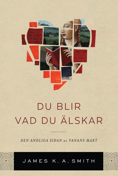 James K. A. Smith - Du blir vad du älskar : om den andliga kraften i goda vanor, Inbunden