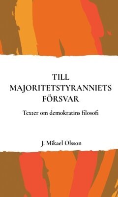J. Mikael Olsson - Till majoritetstyranniets försvar : texter om demokratins filosofi, Häftad