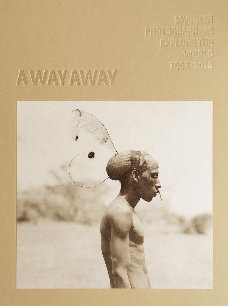 A way away. Swedish Photographers Explore the World 1862-2018 1