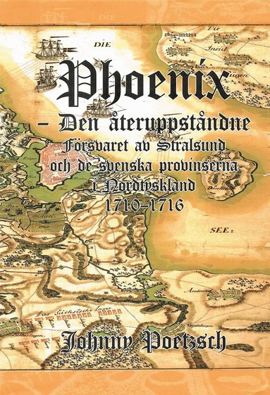 Johnny Poetzsch - Phoenix : den återuppståndne - försvaret av Stralsund och de svenska provinserna i Nordtyskland 1710-1716, Inbunden