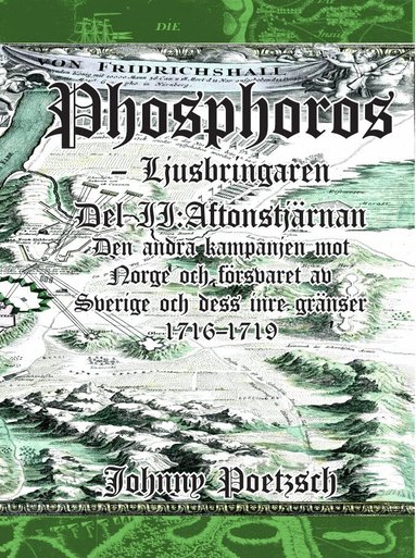 Johnny Poetzsch - Phosphoros - Ljusbringaren. Del II. Aftonstjärnan. Den andra kampanjen mot Norge och försvaret av Sverige och dess inre gränser 1716-1719, Inbunden
