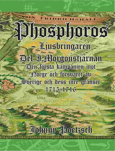Johnny Poetzsch - Phosphoros - Ljusbringaren. Del I. Morgonstjärnan. Den första kampanjen mot Norge och försvaret av Sverige och dess inre gränser 1715-1716., Inbunden