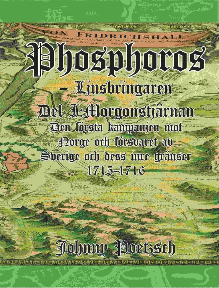 Phosphoros - Ljusbringaren. Del I. Morgonstjärnan. Den första kampanjen mot Norge och försvaret av Sverige och dess inre gränser 1715-1716. 1