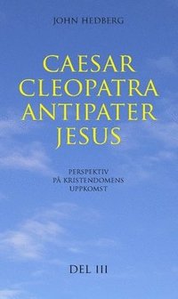 bokomslag Caesar, Cleopatra, Antipater, Jesus : perspektiv på kristendomens uppkomst. Del 3