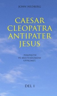 bokomslag Caesar, Cleopatra, Antipater, Jesus : perspektiv på kristendomens uppkomst. Del 1