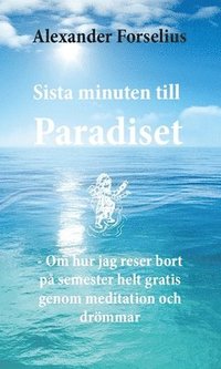 bokomslag Sista minuten till paradiset : om hur jag reser bort på semester helt gratis genom meditation och drömmar