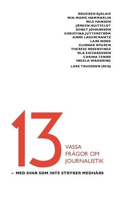 Therese Rosenvinge, Anne Lagercrantz, Nils Hanson, Jörgen Huitfeldt, Christina Jutterström, Gunnar Nygren, Ingela Wadbring, Ola Sigvardsson, Carina Tenor, Rouzbeh Djalaie, Mia-Marie Hammarlin, Lars Nord, Bengt Johansson - 13 vassa frågor om journalistik : med svar som inte stryker medhårs, Häftad