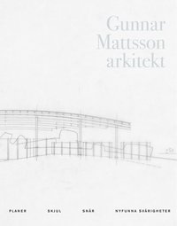 bokomslag Gunnar Mattsson arkitekt : planer, skjul, snår, nyfunna svårigheter