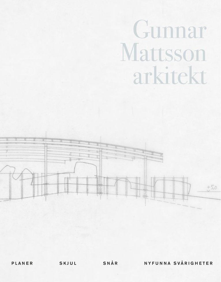 Gunnar Mattsson arkitekt : planer, skjul, snår, nyfunna svårigheter, Inbunden