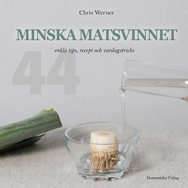 Chris Werner - Minska matsvinnet: 44 enkla tips, recept och vardagstricks, Inbunden