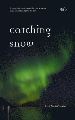 Sarah Coats Chandler - Catching Snow : a gratitude journal inspired by one woman’s quest for seeking light in the dark, Häftad
