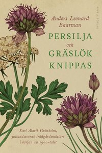 bokomslag Persilja och gräslök knippas : Karl Alarik Grönholm, finlandssvensk trädgårdsmästare i början av 1900-talet