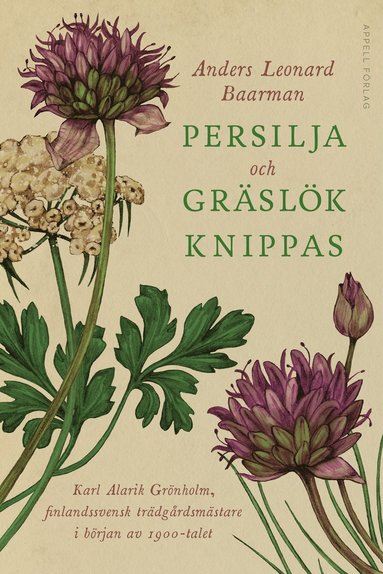 bokomslag Persilja och gräslök knippas : Karl Alarik Grönholm, finlandssvensk trädgårdsmästare i början av 1900-talet