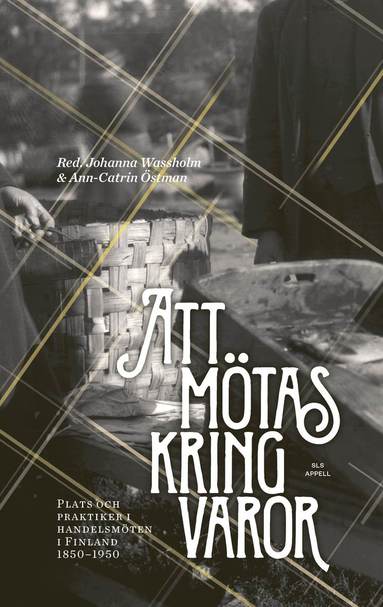 bokomslag Att mötas kring varor : plats och praktiker i handelsmöten i Finland 1850-1950