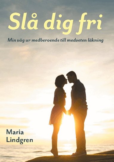 Maria Lindgren - Slå dig fri : min väg från medberoende till medveten läkning, Inbunden