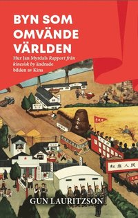 bokomslag Byn som omvände världen : hur Jan Myrdals Rapport från kinesisk by ändrade bilden av Kina