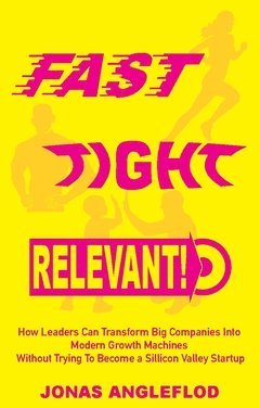 Fast, tight, relevant! : how leaders can transform Big Companies Into  Modern Growth Machines  Without Trying To Become a Sillicon Valley Startup 1