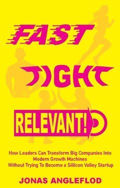 Fast, tight, relevant! : how leaders can transform Big Companies Into Modern Growth Machines Without Trying To Become a Sillicon Valley Startup 1